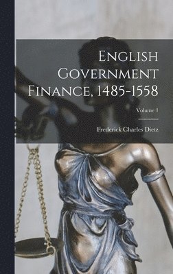 English Government Finance, 1485-1558; Volume 1 1