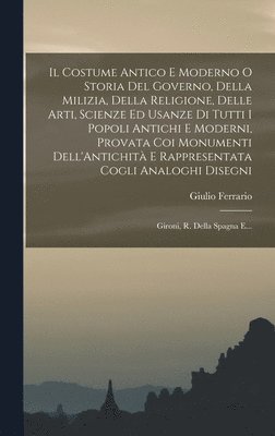 Giulio Ferrario - Costume Antico E Moderno O Storia Del Governo, Della Milizia, Della Religione, Delle Arti, Scienze Ed Usanze Di Tutti I Popoli Antichi E Moderni, Provata Coi Monumenti Dell'Antichità E Rappresentata Cogli Analoghi Disegni, Inbunden