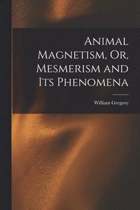 bokomslag Animal Magnetism, Or, Mesmerism and Its Phenomena