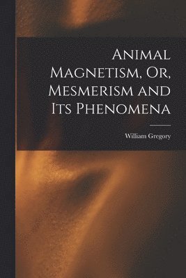 Animal Magnetism, Or, Mesmerism and Its Phenomena 1