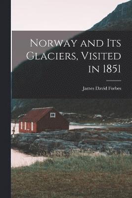 Norway and Its Glaciers, Visited in 1851 1