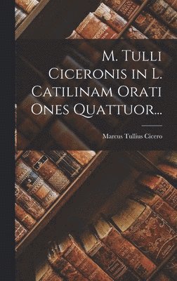 bokomslag M. Tulli Ciceronis in L. Catilinam Orati Ones Quattuor...