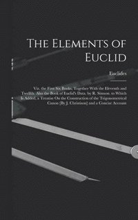 bokomslag The Elements of Euclid; Viz. the First Six Books, Together With the Eleventh and Twelfth. Also the Book of Euclid's Data. by R. Simson. to Which Is Added, a Treatise On the Construction of the