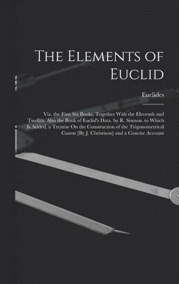 Euclides - Elements of Euclid; Viz. the First Six Books, Together With the Eleventh and Twelfth. Also the Book of Euclid's Data. by R. Simson. to Which Is Added, a Treatise On the Construction of the Trigonometrical Canon [By J. Christison] and a Concise Account, Inbunden