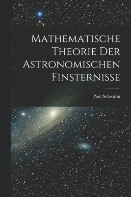 Mathematische Theorie Der Astronomischen Finsternisse 1