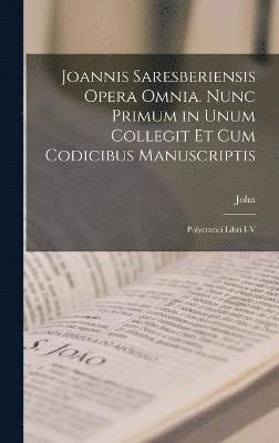 Joannis Saresberiensis Opera Omnia. Nunc Primum in Unum Collegit Et Cum Codicibus Manuscriptis 1
