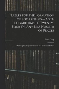 bokomslag Tables for the Formation of Logarithms & Anti-Logarithms to Twenty-Four Or Any Less Number of Places