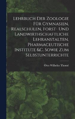 Lehrbuch Der Zoologie Für Gymnasien, Realschulen, Forst- Und Landwirthschaftliche Lehranstalten, Pharmaceutische Institute &c. Sowie Zum Selbstunterrichte