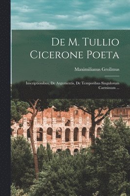 De M. Tullio Cicerone Poeta