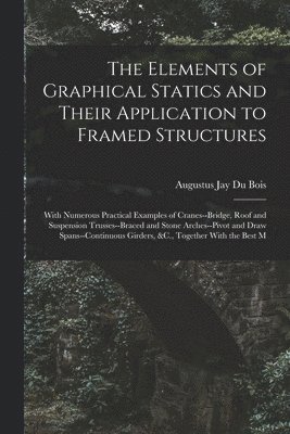 Augustus Jay Du Bois - Elements of Graphical Statics and Their Application to Framed Structures, Häftad