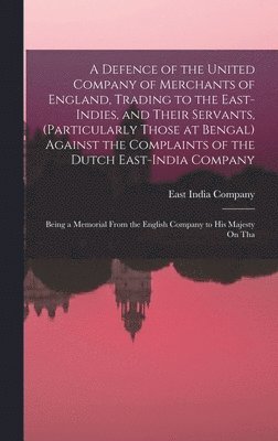 East India Company - Defence of the United Company of Merchants of England, Trading to the East-Indies, and Their Servants, (Particularly Those at Bengal) Against the Complaints of the Dutch East-India Company, Inbunden