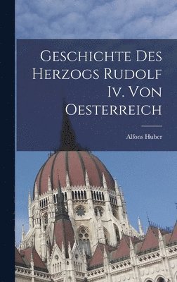 bokomslag Geschichte Des Herzogs Rudolf Iv. Von Oesterreich