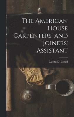 The American House Carpenters' and Joiners' Assistant 1