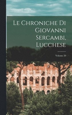 Le Chroniche Di Giovanni Sercambi, Lucchese; Volume 20 1