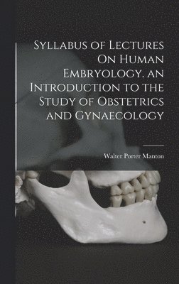 Syllabus of Lectures On Human Embryology. an Introduction to the Study of Obstetrics and Gynaecology 1