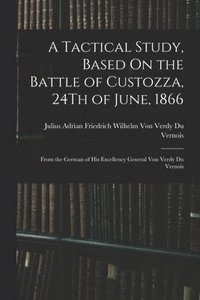 bokomslag Tactical Study, Based On the Battle of Custozza, 24Th of June, 1866