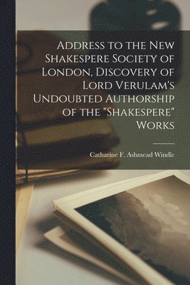 bokomslag Address to the New Shakespere Society of London, Discovery of Lord Verulam's Undoubted Authorship of the &quot;Shakespere&quot; Works