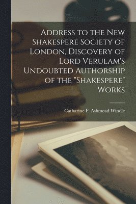 bokomslag Address to the New Shakespere Society of London, Discovery of Lord Verulam's Undoubted Authorship of the "Shakespere" Works