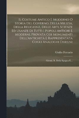 Costume Antico E Moderno O Storia Del Governo, Della Milizia, Della Religione, Delle Arti, Scienze Ed Usanze Di Tutti I Popoli Antichi E Moderni, Provata Coi Monumenti Dell'Antichità E Rappresentata Cogli Analoghi Disegni