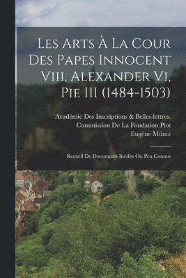 bokomslag Les Arts À La Cour Des Papes Innocent Viii, Alexander Vi, Pie III (1484-1503)