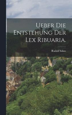 Ueber die Entstehung der Lex Ribuaria. 1