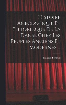 Histoire Anecdotique Et Pittoresque De La Danse Chez Les Peuples Anciens Et Modernes ...