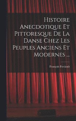 Histoire Anecdotique Et Pittoresque De La Danse Chez Les Peuples Anciens Et Modernes ... 1