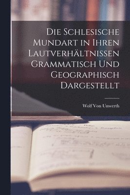 Die Schlesische Mundart in Ihren Lautverhltnissen Grammatisch Und Geographisch Dargestellt 1