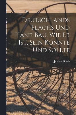 Deutschlands Flachs und Hanf-Bau, wie er ist, sein knnte und sollte 1