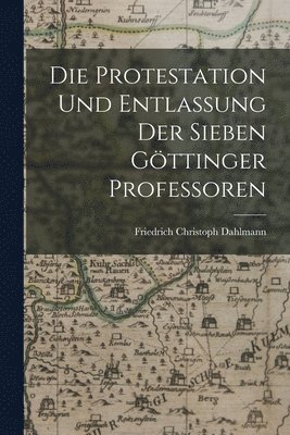 Friedrich Christoph Dahlmann - Protestation Und Entlassung Der Sieben Göttinger Professoren, Häftad