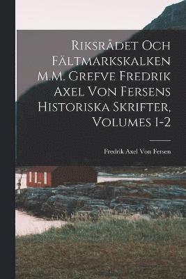 Riksrdet Och Fltmarkskalken M.M. Grefve Fredrik Axel Von Fersens Historiska Skrifter, Volumes 1-2 1