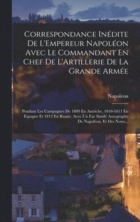 bokomslag Correspondance Inédite De L'Empereur Napoléon Avec Le Commandant En Chef De L'Artillerie De La Grande Armée