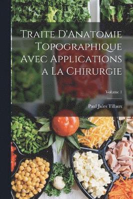 Paul Jules Tillaux - Traite D'Anatomie Topographique Avec Applications a La Chirurgie; Volume 1, Häftad