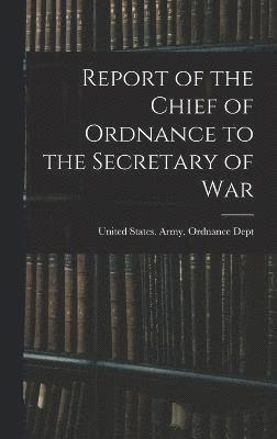 bokomslag Report of the Chief of Ordnance to the Secretary of War