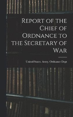 bokomslag Report of the Chief of Ordnance to the Secretary of War