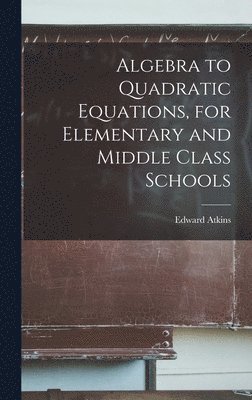 bokomslag Algebra to Quadratic Equations, for Elementary and Middle Class Schools