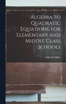 Algebra to Quadratic Equations, for Elementary and Middle Class Schools 1