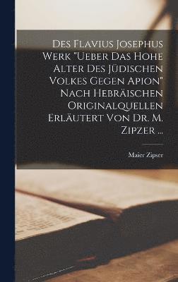 Maier Zipser - Des Flavius Josephus Werk "Ueber Das Hohe Alter Des Jüdischen Volkes Gegen Apion" Nach Hebräischen Originalquellen Erläutert Von Dr. M. Zipzer ..., Inbunden