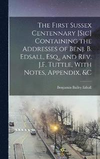 bokomslag First Sussex Centennary [Sic] Containing the Addresses of Benj. B. Edsall, Esq., and Rev. J.F. Tuttle, With Notes, Appendix, &C