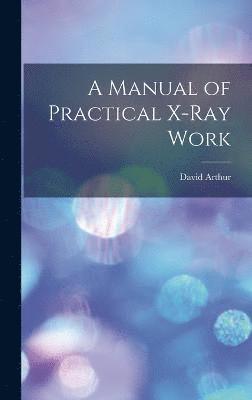 A Manual of Practical X-Ray Work 1