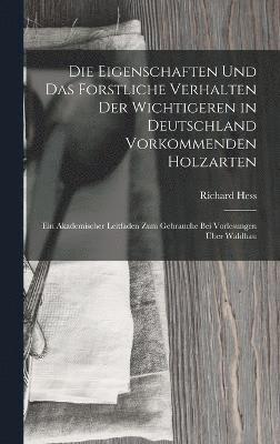 bokomslag Die Eigenschaften Und Das Forstliche Verhalten Der Wichtigeren in Deutschland Vorkommenden Holzarten