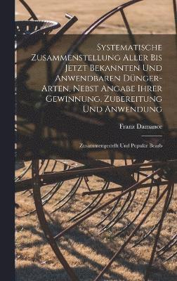 bokomslag Systematische Zusammenstellung Aller Bis Jetzt Bekannten Und Anwendbaren Dnger-Arten, Nebst Angabe Ihrer Gewinnung, Zubereitung Und Anwendung