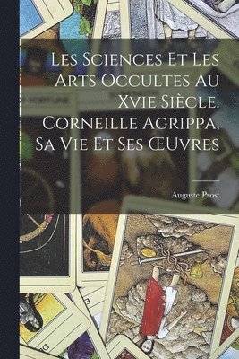 Auguste Prost - Les Sciences Et Les Arts Occultes Au Xvie Siècle. Corneille Agrippa, Sa Vie Et Ses OEuvres, Häftad