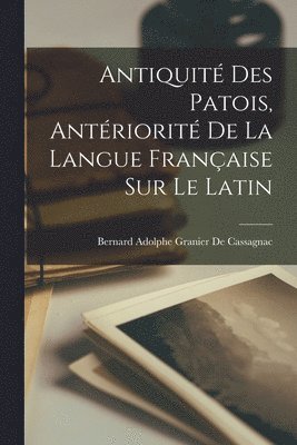 Antiquit Des Patois, Antriorit De La Langue Franaise Sur Le Latin 1