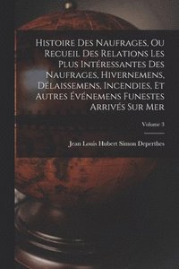 bokomslag Histoire Des Naufrages, Ou Recueil Des Relations Les Plus Intressantes Des Naufrages, Hivernemens, Dlaissemens, Incendies, Et Autres vnemens Funestes Arrivs Sur Mer; Volume 3