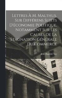 bokomslag Lettres  M. Malthus, Sur Diffrens Sujets D'conomie Politique, Notamment Sur Les Causes De La Stagnation Gnrale Du Commerce