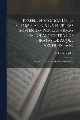 Resena Historica De La Guerra Al Sur De Filipinas Sostenida Por Las Armas Espanolas Contra Los Piratas De Aquel Archipielago