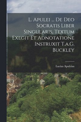 L. Apulei ... De Deo Socratis Liber Singularis, Textum Exegit Et Adnotatione Instruxit T.a.G. Buckley 1