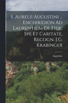 bokomslag S. Aurelii Augustini ... Enchiridion Ad Laurentium De Fide, Spe Et Caritate, Recogn. J.G. Krabinger