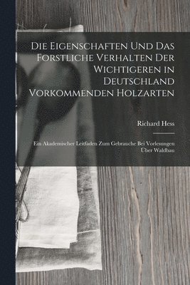 bokomslag Die Eigenschaften Und Das Forstliche Verhalten Der Wichtigeren in Deutschland Vorkommenden Holzarten